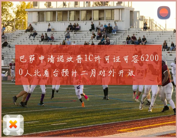 巴萨申请诺坎普1C许可证可容62000人北看台预计二月对外开放
