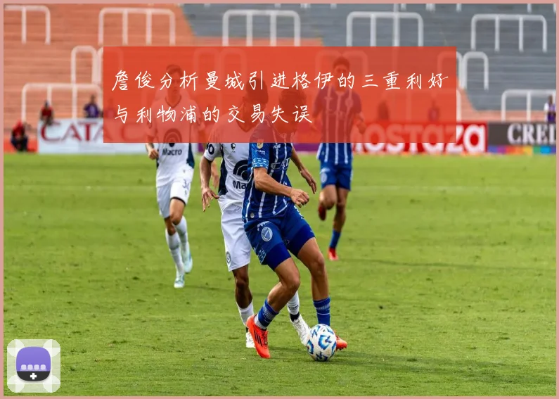 詹俊分析曼城引进格伊的三重利好与利物浦的交易失误