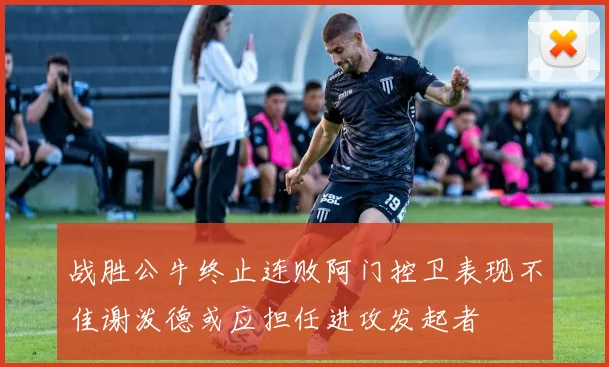 战胜公牛终止连败阿门控卫表现不佳谢泼德或应担任进攻发起者