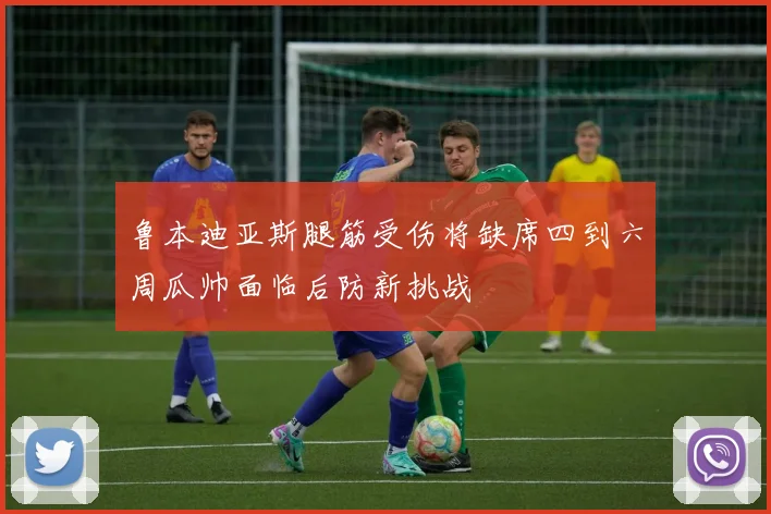 鲁本迪亚斯腿筋受伤将缺席四到六周瓜帅面临后防新挑战