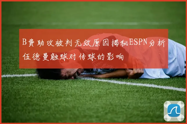 B费助攻被判无效原因揭秘ESPN分析伍德曼触球对传球的影响