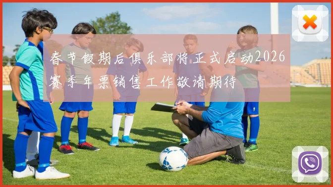 春节假期后俱乐部将正式启动2026赛季年票销售工作敬请期待
