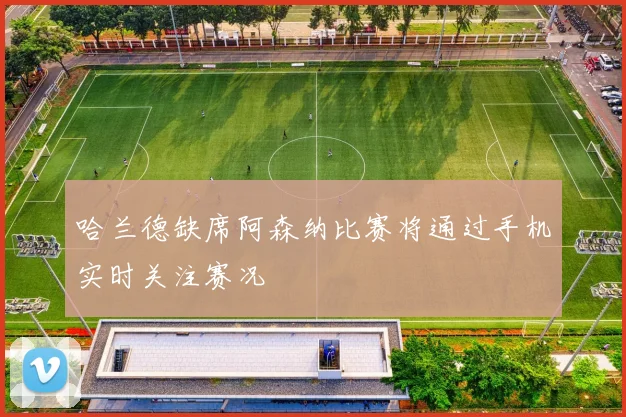 哈兰德缺席阿森纳比赛将通过手机实时关注赛况