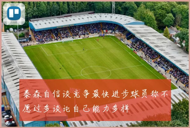 泰森自信谈竞争最快进步球员称不愿过多谈论自己能力多样
