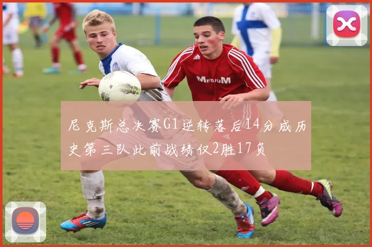 尼克斯总决赛G1逆转落后14分成历史第三队此前战绩仅2胜17负