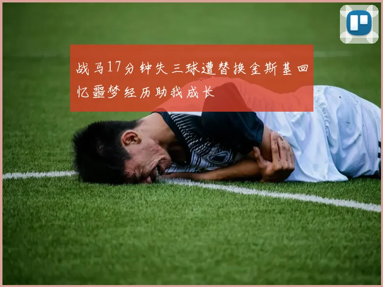 战马17分钟失三球遭替换金斯基回忆噩梦经历助我成长