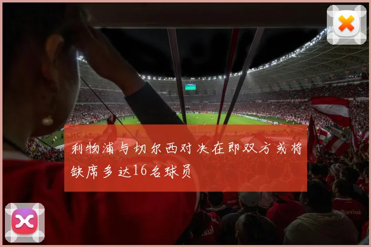 利物浦与切尔西对决在即双方或将缺席多达16名球员