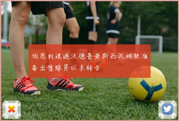 伯恩利追逐沃德普劳斯西汉姆联准备出售球员以求转会