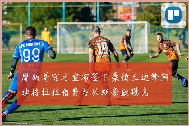 摩纳哥官方宣布签下桑德兰边锋阿迪格拉租借费与买断条款曝光