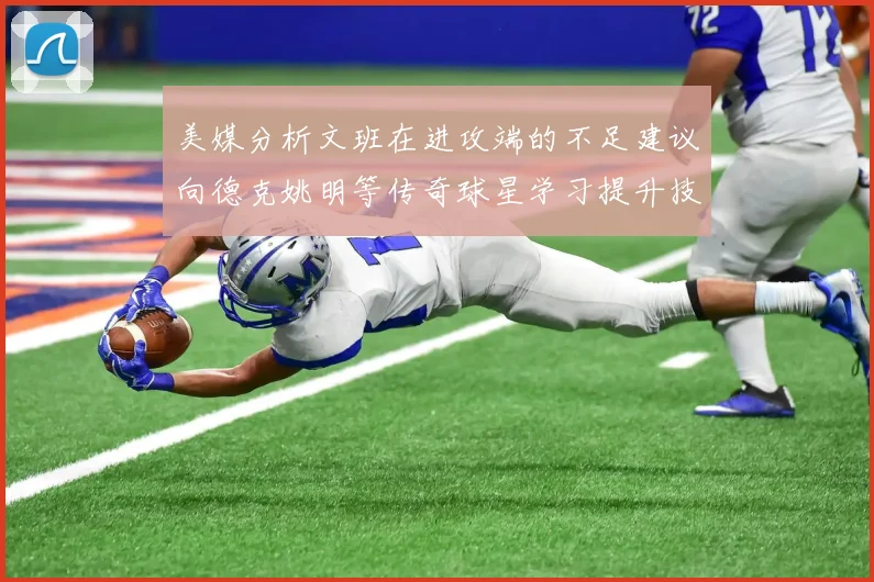 美媒分析文班在进攻端的不足建议向德克姚明等传奇球星学习提升技能