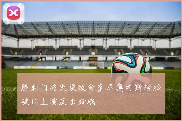胜利门将失误致命奎尼奥内斯轻松破门上演反击好戏