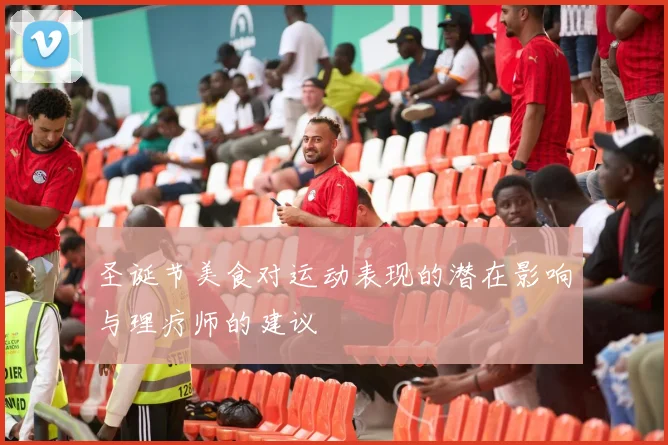 圣诞节美食对运动表现的潜在影响与理疗师的建议